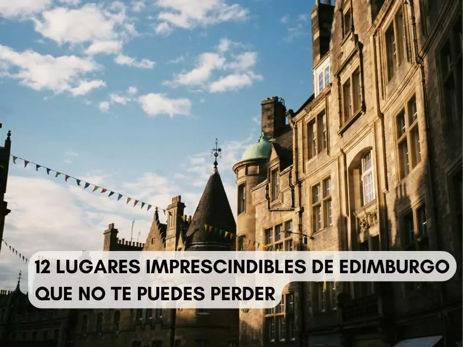 12 LUGARES IMPRESCINDIBLES DE EDIMBURGO QUE NO TE PUEDES PERDER GUÍA DE VIAJE